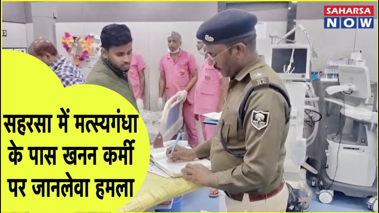 सहरसा में मत्स्यगंधा के पास खनन कर्मी पर जानलेवा हमला Saharsa Now