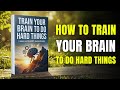 How to Train Your Brain To Do Hard Things | Best Audiobook