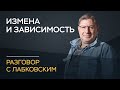 Михаил Лабковский / Об изменах и зависимости