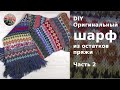 DIY Оригинальный шарф спицами из остатков пряжи. Часть 2