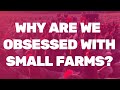 Why are we obsessed with small farms?