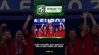 EURO 2004 ĐẾN 2024: RONALDO VẪN LÀ BIỂU TƯỢNG SỨC MẠNH P1 #cr7 #messi #XoiGacTV