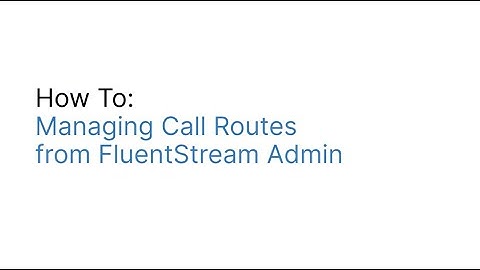 Managing Call Routes in the FluentStream Admin App