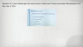 Question 6 1 Point Washington Dc Was Burned In Which War? French And Indian Revolutionary Civil Wa
