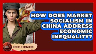How Does Market Socialism In China Address Economic Inequality? - History of Communism