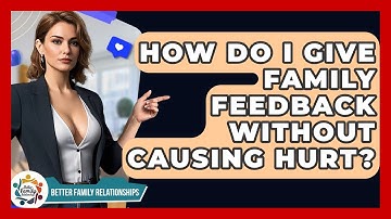 How Do I Give Family Feedback Without Causing Hurt? - Better Family Relationships