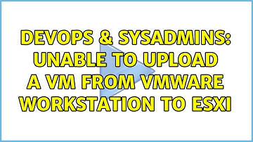 DevOps & SysAdmins: Unable to upload a VM from VMware Workstation to Esxi (2 Solutions!!)