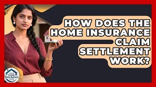 How Does The Home Insurance Claim Settlement Work? - Your Home Insurance Guide