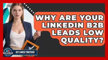 Why Are Your LinkedIn B2B Leads Low Quality? - Get Linked Together