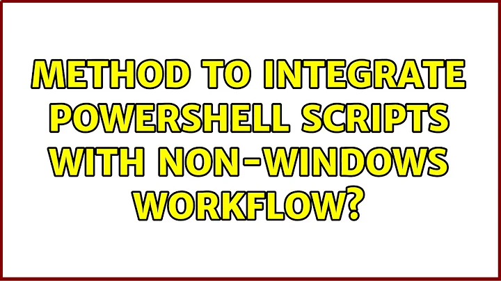 Method to integrate Powershell scripts with non-Windows workflow? (8 Solutions!!)