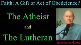 Is Faith a Gift or Act of Obedience: Answering an Atheist and Lutheran.