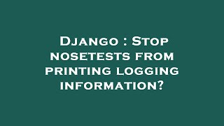Django : Stop nosetests from printing logging information?