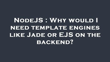 NodeJS : Why would I need template engines like Jade or EJS on the backend?