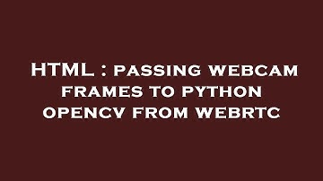 HTML : passing webcam frames to python opencv from webrtc