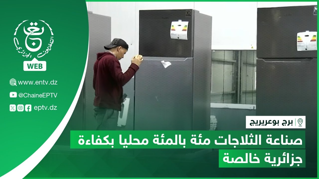 برج بوعريريج | صناعة الثلاجات مئة بالمئة محليا بكفاءة جزائرية خالصة