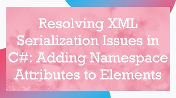 Resolving XML Serialization Issues in C-: Adding Namespace Attributes to Elements