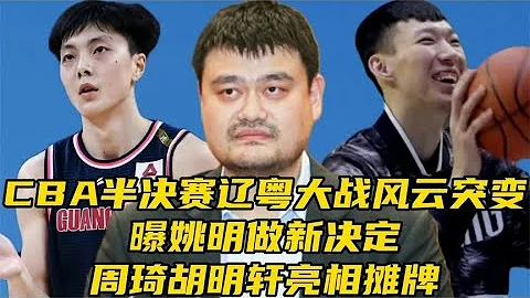 CBA半決賽遼粵大戰風雲突變，曝姚明做新決定，周琦胡明軒攤牌 - 天天要聞