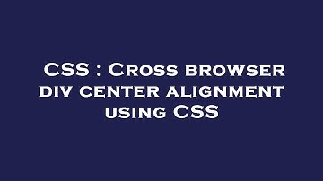 CSS : Cross browser div center alignment using CSS