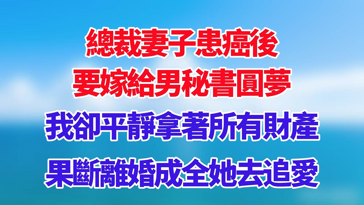 總裁妻子患癌後，要嫁給男秘書圓夢，我卻平靜拿著所有財產，果斷離婚成全她去追愛！#小说推荐 #一口气看完