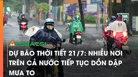 Dự báo thời tiết 21/7: Nhiều nơi trên cả nước tiếp tục dồn dập mưa to