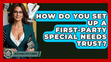 How Do You Set Up A First-Party Special Needs Trust? - Wealth and Estate Planners