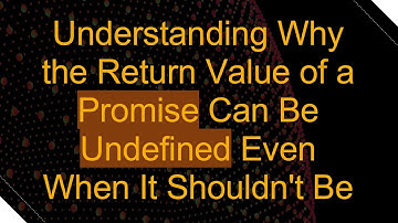 Understanding Why the Return Value of a Promise Can Be Undefined Even When It Shouldn