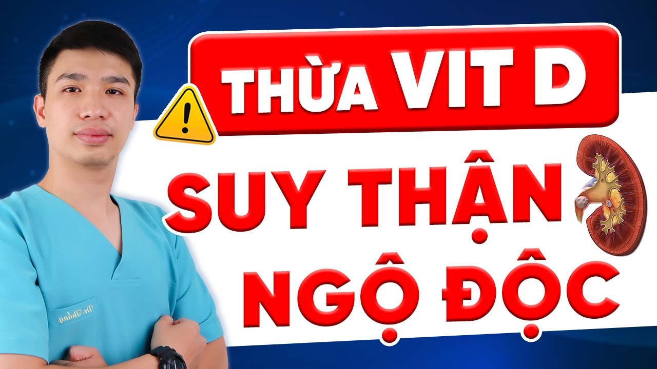 Cảnh báo nguy cơ Suy thận, Ngộ độc khi sử dụng thừa Vit D | Dr Thắng