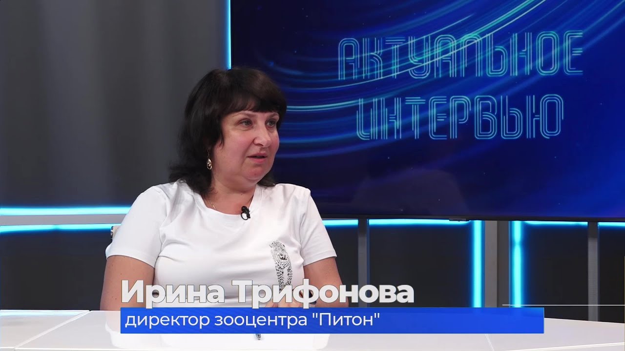 Актуальное интервью. Ирина Трифонова о планах работы зооцентра \"Питон ...