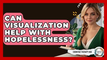 Can Visualization Help With Hopelessness? - Cognitive Therapy Hub