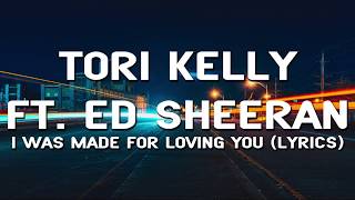 Tori Kelly ft.  Ed Sheeran  - I Was Made For Loving You (Lyrics)