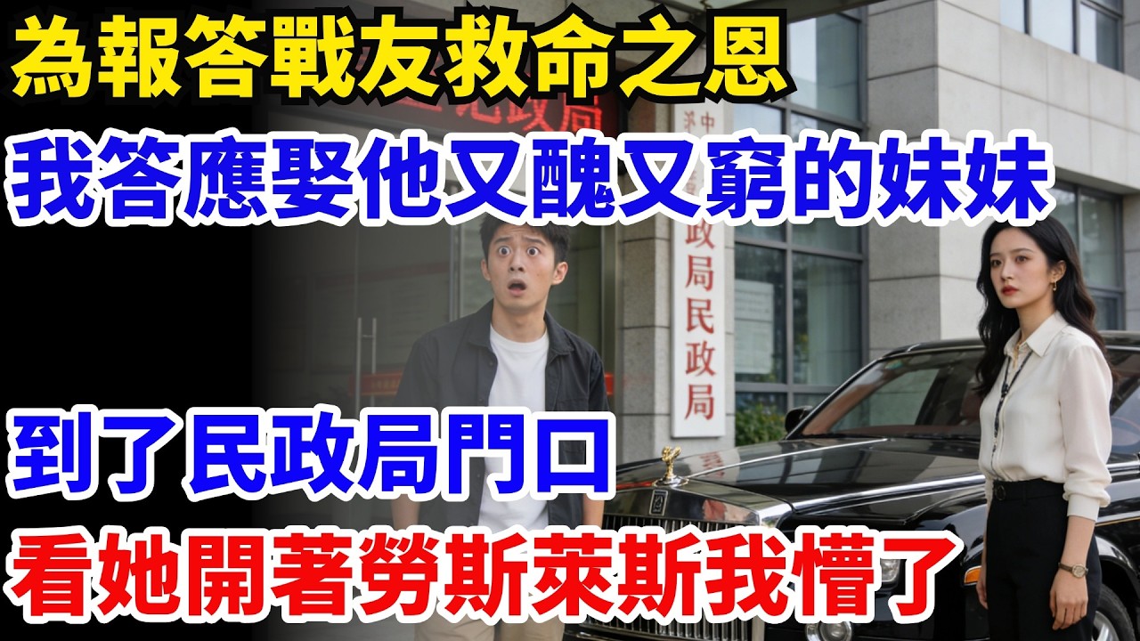 為報答戰友救命之恩，我答應娶他又醜又窮的妹妹，到了民政局門口，看她開著勞斯萊斯我懵了#奇聞#故事#情感小說#幸福人生#人生故事#家庭故事#中老年