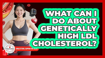 What Can I Do About Genetically High LDL Cholesterol? - Cholesterol Support Network