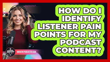 How Do I Identify Listener Pain Points For My Podcast Content? - Modern Podcaster Hub