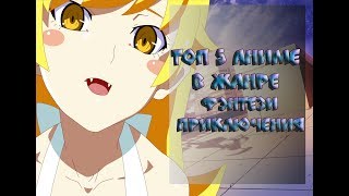 Топ 5 Аниме в Жанре: Фэнтези\Приключения Топ 5 Аниме в Жанре: Фэнтези\Приключения