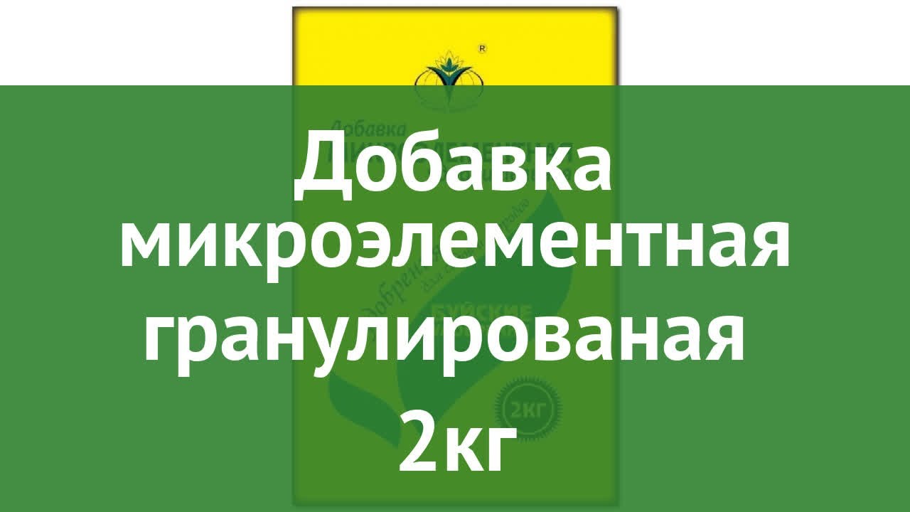 Добавка микроэлементная гранулированая (Буйские удобрения) 2кг обзор .