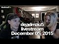 Deadmau5 livestream - December 05, 2015 [12/05/2015]
