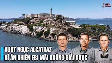 CUỘC VƯỢT NGỤC KỲ BÍ NHẤT TRONG LỊCH SỬ MỸ: BÍ ẨN ALCATRAZ