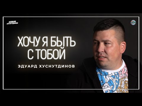 Хочу Я Быть С Тобой - Эдуард Хуснутдинов