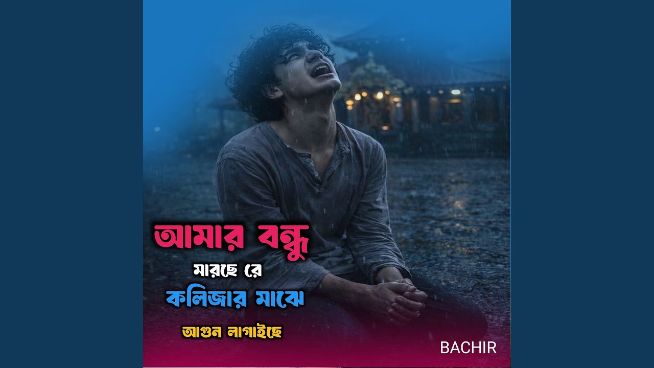 আমার বন্ধু মারছে রে কলিজার মাঝে আগুন...