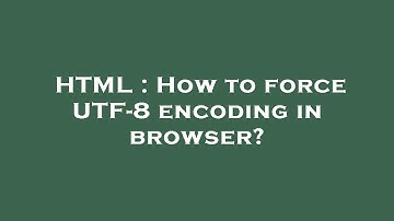 HTML : How to force UTF-8 encoding in browser?