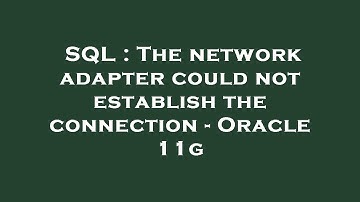 SQL : The network adapter could not establish the connection - Oracle 11g