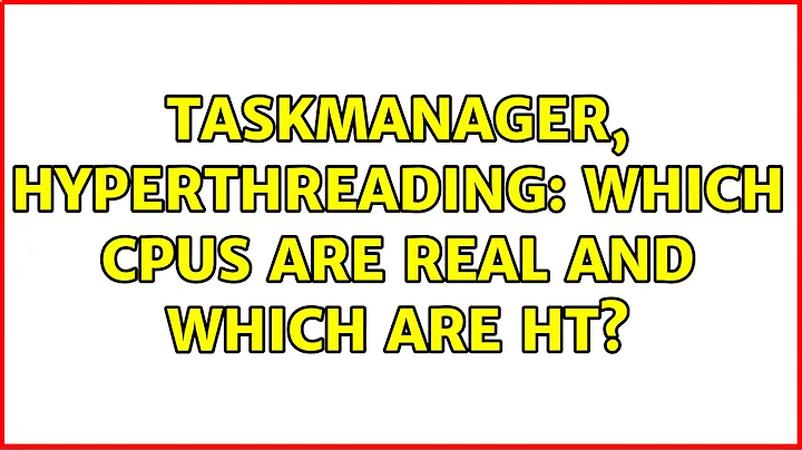 TaskManager, HyperThreading: Which CPUs are real and which are HT? (2 Solutions!!)
