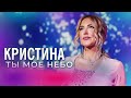 Кристина Ты моё небо Кристина Ты моё небо