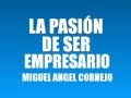 LA PASIÓN DE SER EMPRESARIO   MIGUEL ANGEL CORNEJO