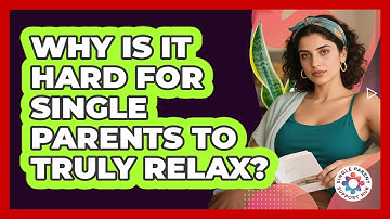 Why Is It Hard For Single Parents To Truly Relax? - Single Parent Support Hub
