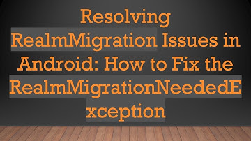 Resolving RealmMigration Issues in Android: How to Fix the RealmMigrationNeededException
