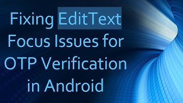 Fixing EditText Focus Issues for OTP Verification in Android