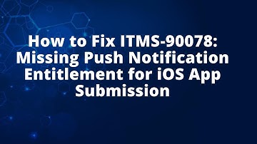 How to Fix ITMS-90078: Missing Push Notification Entitlement for iOS App Submission