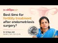 When is the best time for fertility treatment after endometriosis surgery? | Dr Shilpa G B