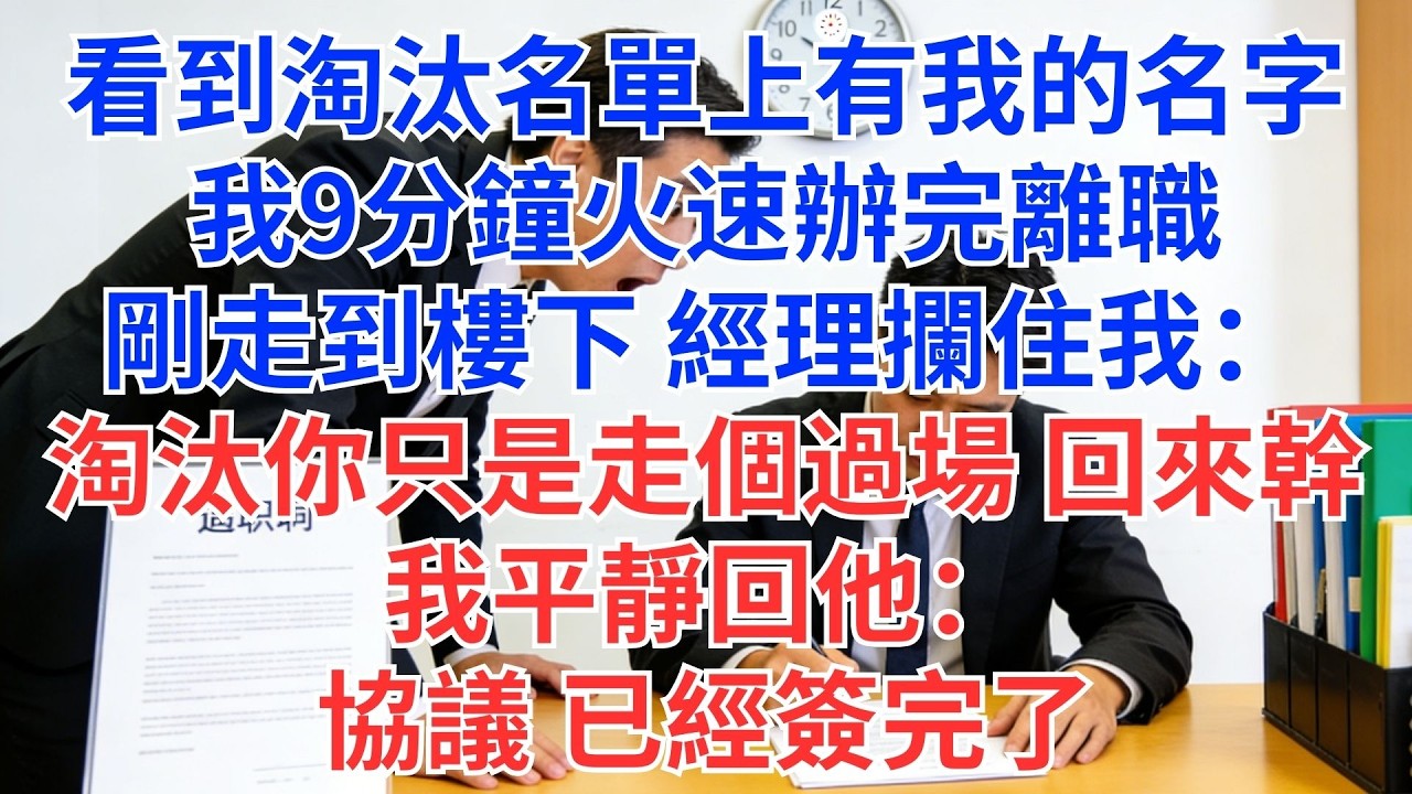 看到淘汰名單上有我的名字，我9分鐘火速辦完離職。剛走到樓下，經理攔住我：「淘汰你只是走個過場，回來幹吧！」我平靜回他：「協議，已經簽完了。」#為人處世#生活經驗#情感故事#职场